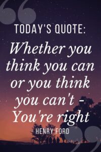 "Whether you think you can or you think you can't - you're right" - Henry Ford